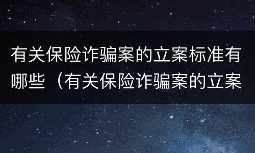 有关保险诈骗案的立案标准有哪些（有关保险诈骗案的立案标准有哪些规定）