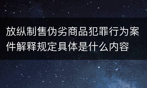 放纵制售伪劣商品犯罪行为案件解释规定具体是什么内容