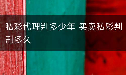 私彩代理判多少年 买卖私彩判刑多久
