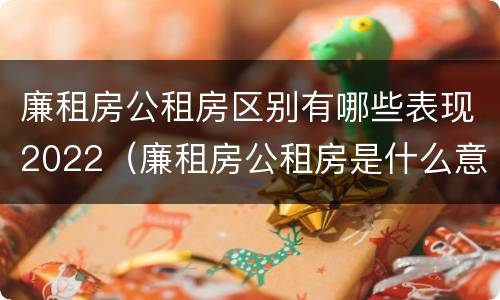 廉租房公租房区别有哪些表现2022（廉租房公租房是什么意思）