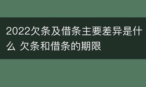 2022欠条及借条主要差异是什么 欠条和借条的期限