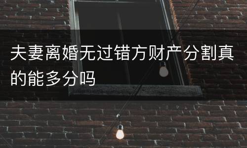 夫妻离婚无过错方财产分割真的能多分吗
