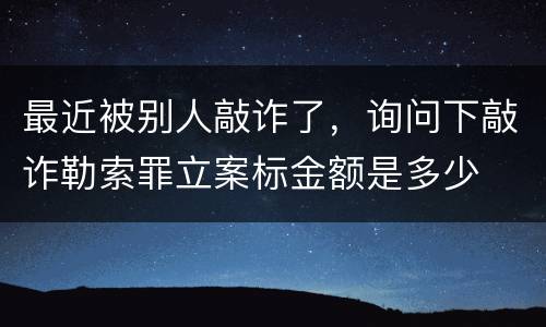 最近被别人敲诈了，询问下敲诈勒索罪立案标金额是多少