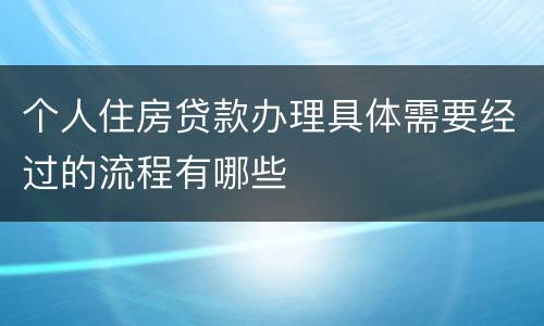 个人住房贷款办理具体需要经过的流程有哪些