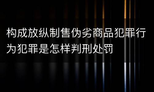 构成放纵制售伪劣商品犯罪行为犯罪是怎样判刑处罚
