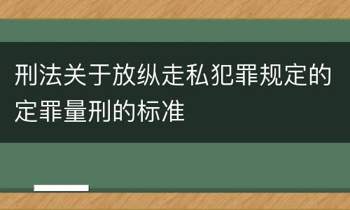 刑法关于放纵走私犯罪规定的定罪量刑的标准