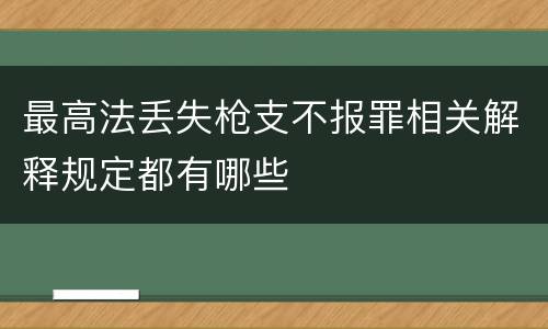 最高法丢失枪支不报罪相关解释规定都有哪些