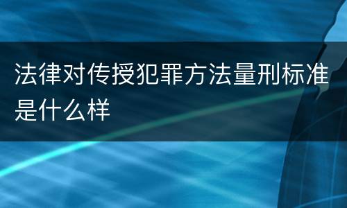 法律对传授犯罪方法量刑标准是什么样