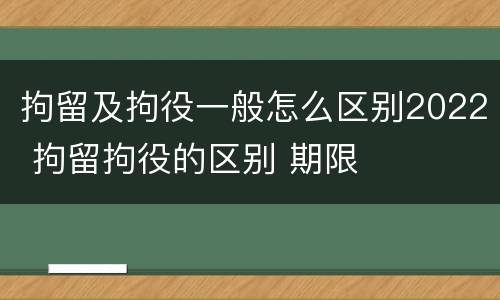 拘留及拘役一般怎么区别2022 拘留拘役的区别 期限
