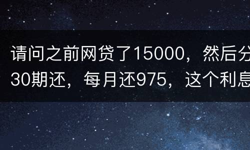 请问之前网贷了15000，然后分30期还，每月还975，这个利息合法吗