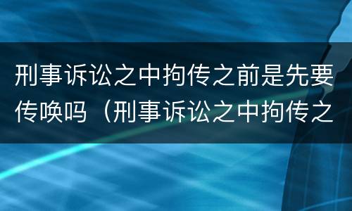 刑事诉讼之中拘传之前是先要传唤吗（刑事诉讼之中拘传之前是先要传唤吗怎么办）