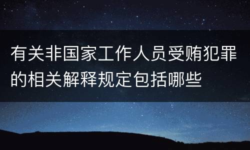 有关非国家工作人员受贿犯罪的相关解释规定包括哪些
