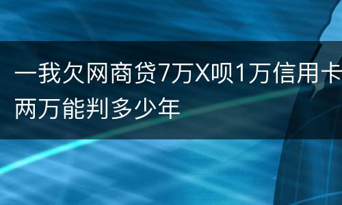 一我欠网商贷7万X呗1万信用卡两万能判多少年