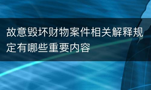 故意毁坏财物案件相关解释规定有哪些重要内容