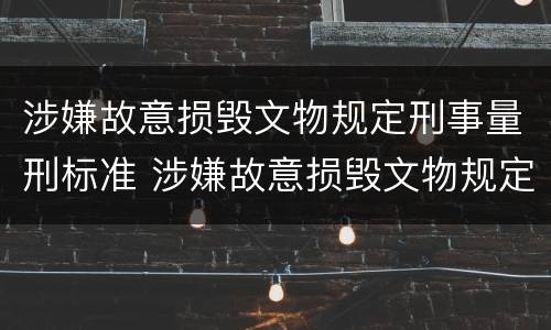 涉嫌故意损毁文物规定刑事量刑标准 涉嫌故意损毁文物规定刑事量刑标准是什么