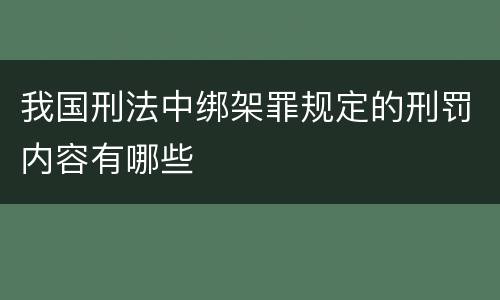 我国刑法中绑架罪规定的刑罚内容有哪些