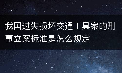 我国过失损坏交通工具案的刑事立案标准是怎么规定