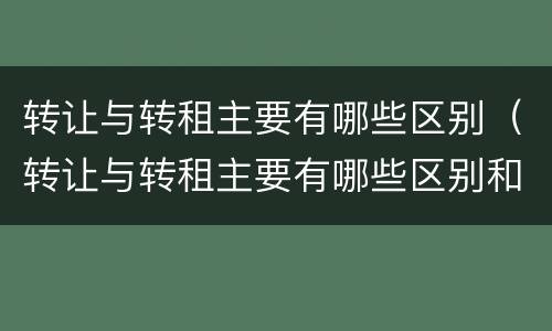 转让与转租主要有哪些区别（转让与转租主要有哪些区别和联系）