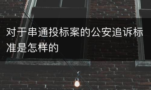对于串通投标案的公安追诉标准是怎样的