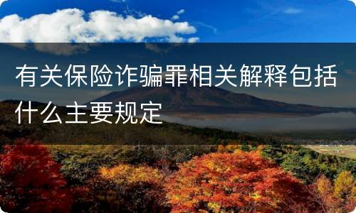有关保险诈骗罪相关解释包括什么主要规定