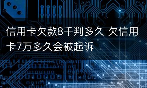 信用卡欠款8千判多久 欠信用卡7万多久会被起诉