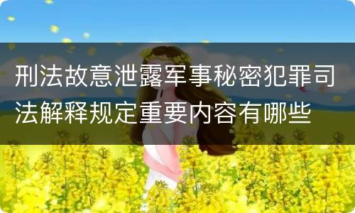刑法故意泄露军事秘密犯罪司法解释规定重要内容有哪些