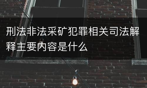 刑法非法采矿犯罪相关司法解释主要内容是什么