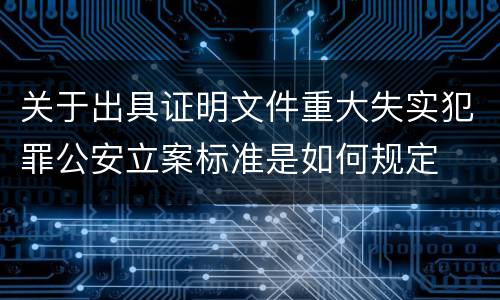 关于出具证明文件重大失实犯罪公安立案标准是如何规定