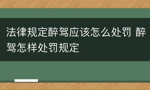 法律规定醉驾应该怎么处罚 醉驾怎样处罚规定