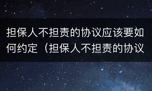 担保人不担责的协议应该要如何约定（担保人不担责的协议应该要如何约定呢）