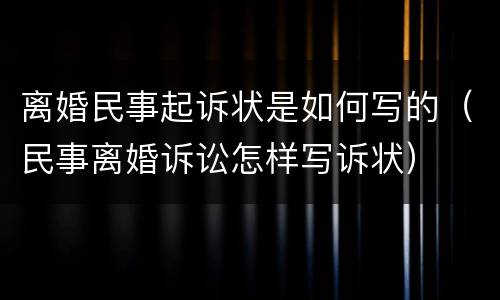 离婚民事起诉状是如何写的（民事离婚诉讼怎样写诉状）