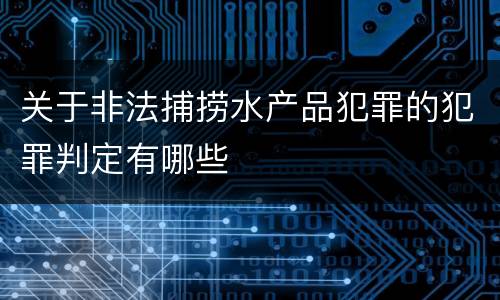 关于非法捕捞水产品犯罪的犯罪判定有哪些