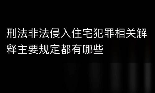 刑法非法侵入住宅犯罪相关解释主要规定都有哪些