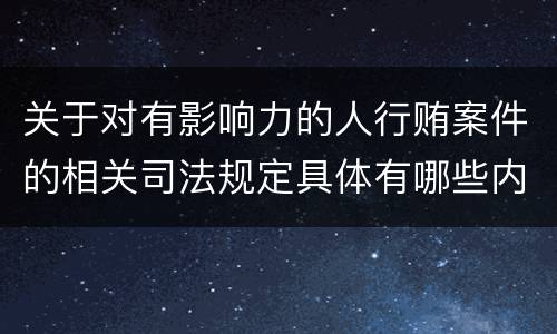 关于对有影响力的人行贿案件的相关司法规定具体有哪些内容
