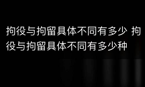 拘役与拘留具体不同有多少 拘役与拘留具体不同有多少种