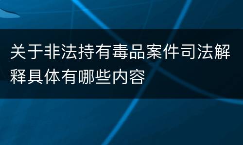 关于非法持有毒品案件司法解释具体有哪些内容