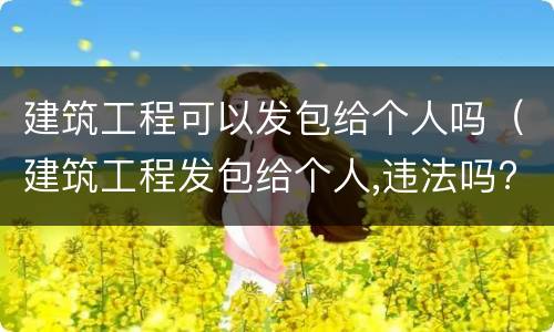 建筑工程可以发包给个人吗（建筑工程发包给个人,违法吗?）