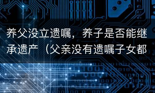 养父没立遗嘱，养子是否能继承遗产（父亲没有遗嘱子女都有继承权吗）