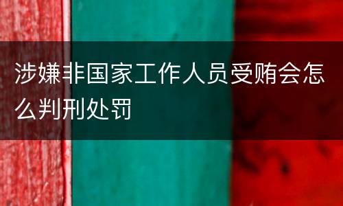 涉嫌非国家工作人员受贿会怎么判刑处罚