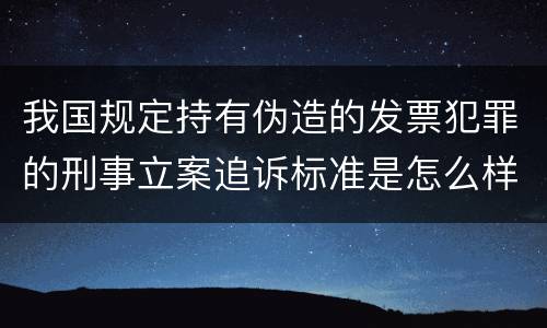 我国规定持有伪造的发票犯罪的刑事立案追诉标准是怎么样规定