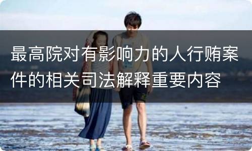 最高院对有影响力的人行贿案件的相关司法解释重要内容