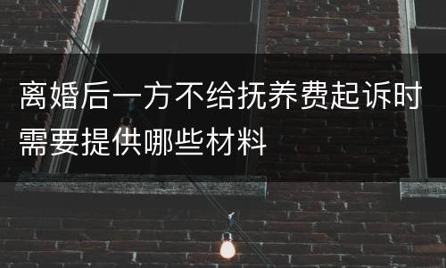 离婚后一方不给抚养费起诉时需要提供哪些材料