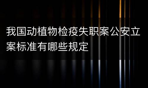我国动植物检疫失职案公安立案标准有哪些规定