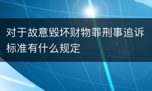 对于故意毁坏财物罪刑事追诉标准有什么规定