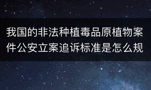 我国的非法种植毒品原植物案件公安立案追诉标准是怎么规定