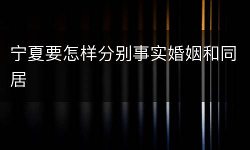 宁夏要怎样分别事实婚姻和同居