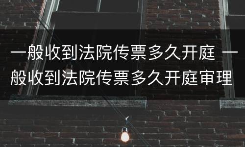 一般收到法院传票多久开庭 一般收到法院传票多久开庭审理