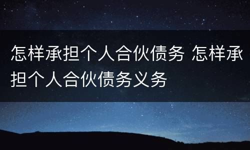 怎样承担个人合伙债务 怎样承担个人合伙债务义务
