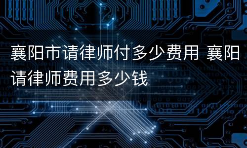 襄阳市请律师付多少费用 襄阳请律师费用多少钱
