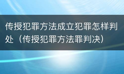 传授犯罪方法成立犯罪怎样判处（传授犯罪方法罪判决）
